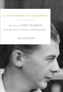 A gentleman of pleasure [electronic resource] : one life of John Glassco : poet, memoirist, translator, and pornographer / Brian Busby.