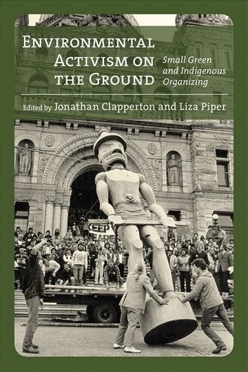 Environmental activism on the ground : small green and indigenous organizing / edited by Jonathan Clapperton and Liza Piper.