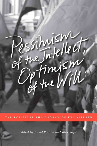 Pessimism of the intellect, optimism of the will [electronic resource] : the political philosophy of Kai Nielsen / edited by David Rondel and Alex Sager.