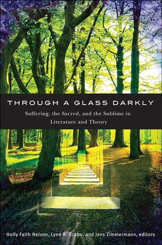 Through a glass darkly [electronic resource] : suffering, the sacred, and the sublime in literature and theory / edited by Holly Faith Nelson, Lynn R. Szabo, Jens Zimmermann.