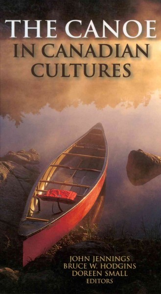 The canoe in Canadian cultures [electronic resource] / foreword, Kirk Wipper ; preface, John Jenings and Bruce W. Hodgins ; editors, John Jennings, Bruce W. Hodgins, Doreen Small.