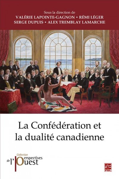 La Confédération et la dualité canadienne / sous la direction de Valérie Lapointe-Gagnon, Rémi Léger, Serge Dupuis, Alex Tremblay Lamarche.