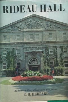 Rideau Hall : an illustrated history of Government House, Ottawa, from Victorian times to the present day / R.H. Hubbard ; forewords by Jules Leger and Georges P. Vanier.