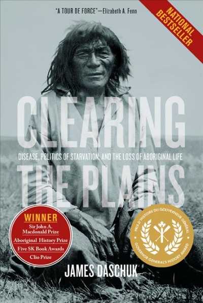 Clearing the Plains [electronic resource] : disease, politics of starvation, and the loss of Aboriginal life / James Daschuk.