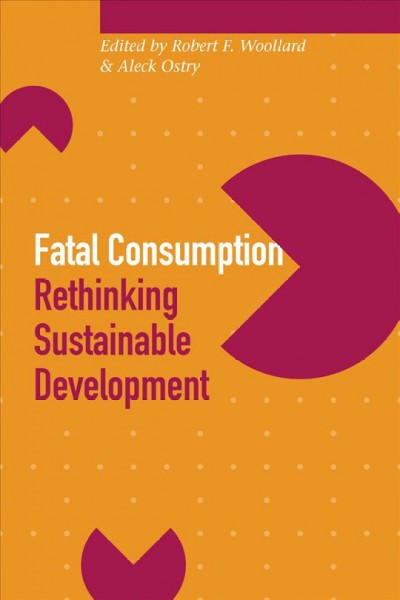 Fatal consumption [electronic resource] : rethinking sustainable development / edited by Robert G. Woollard and Aleck S. Ostry.
