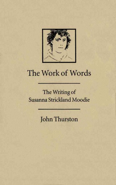 The work of words [electronic resource] : the writing of Susanna Strickland Moodie / John Thurston.