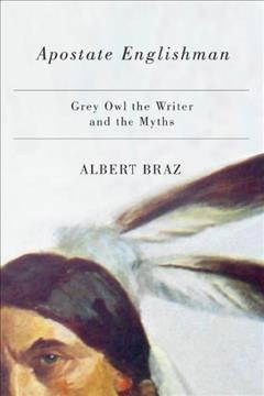 Apostate Englishman : Grey Owl the writer and the myths / Albert Braz.
