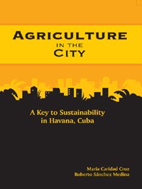 Agriculture in the city [electronic resource] : a key to sustainability in Havana, Cuba / María Caridad Cruz, Roberto Sánchez Medina.