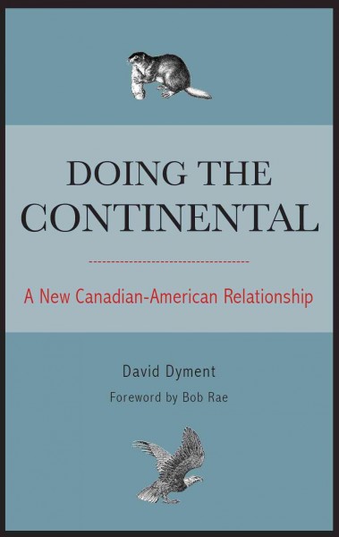 Doing the continental [electronic resource] : a new Canadian-American relationship / David Dyment ; foreword by Bob Rae.