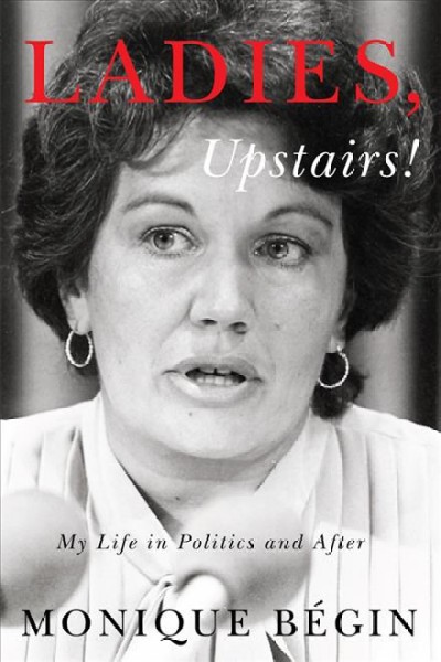 Ladies, upstairs! : my life in politics and after / Monique Bégin.