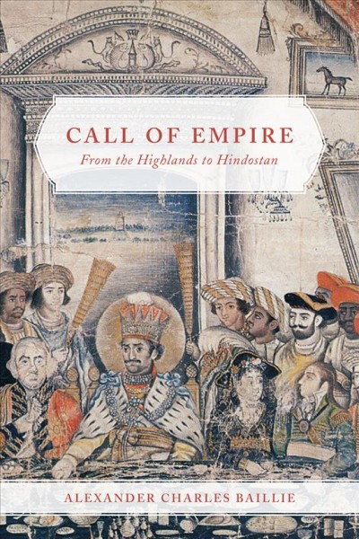 Call of empire : from the Highlands to Hindostan / Alexander Charles Baillie.