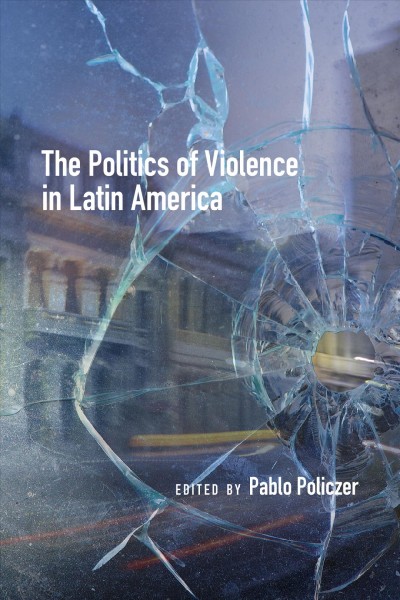 The politics of violence in Latin America / edited by Pablo Policzer.