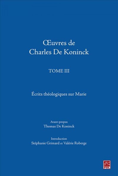Œuvres de Charles de Koninck. Tome III, Écrits théologiques sur Marie / avant-propos, Thomas De Koninck ; introduction, Stéphanie Grimard et Valérie Roberge.