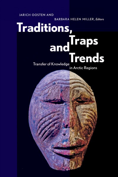 Traditions, traps, and trends : transfer of knowledge in Arctic regions / Jarich Oosten and Barbara Helen Miller, editors.