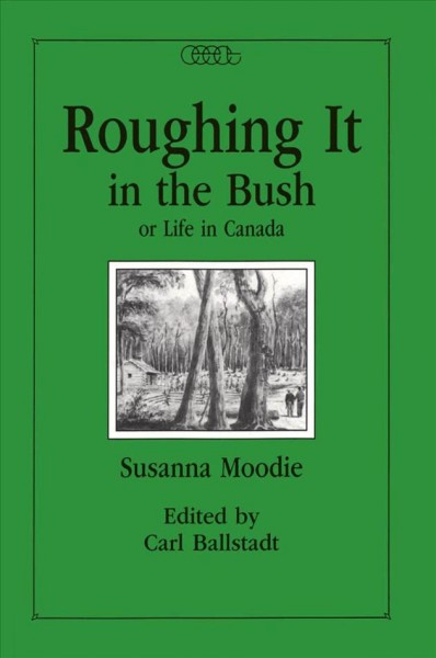 Roughing it in the bush, or, Life in Canada [electronic resource] / Susanna Moodie ; edited by Carl Ballstadt.