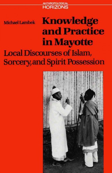 Knowledge and practice in Mayotte [electronic resource] : local discourses of Islam, sorcery and spirit possession / Michael Lambek.