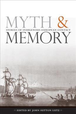 Myth and memory [electronic resource] : stories of Indigenous-European contact / edited by John Sutton Lutz.