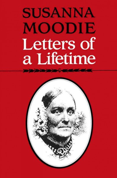 Letters of a lifetime / Susanna Moodie ; edited by Carl Ballstadt, Elizabeth Hopkins and Michael Peterman [electronic resource].