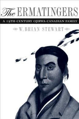 The Ermatingers [electronic resource] : a 19th Ojibwa-Canadian family / W. Brian Stewart.