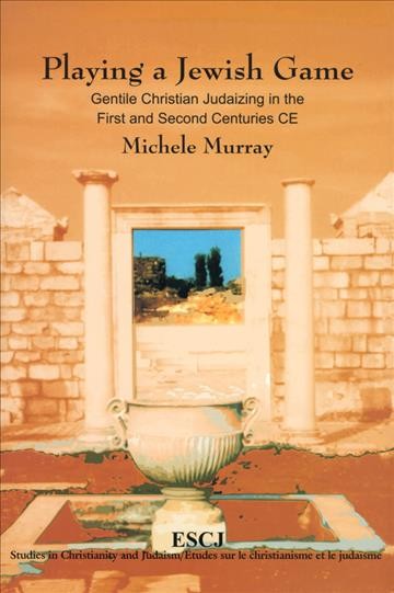 Playing a Jewish game [electronic resource] : Gentile Christian Judaizing in the first and second centuries CE / Michele Murray.