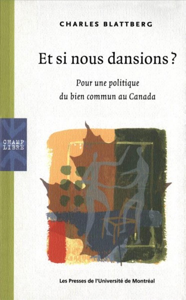 Et si nous dansions? [electronic resource] : pour une politique du bien commun au Canada / Charles Blattberg ; traduit de l'anglais par Isabelle Chagnon.
