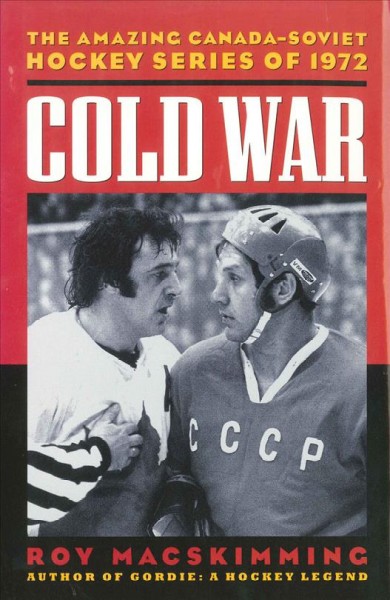 Cold war [electronic resource] : the amazing Canada-Soviet Hockey Series of 1972 / Roy MacSkimming.