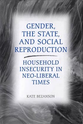 Gender, the state, and social reproduction [electronic resource] : household insecurity in neo-liberal times / Kate Bezanson.