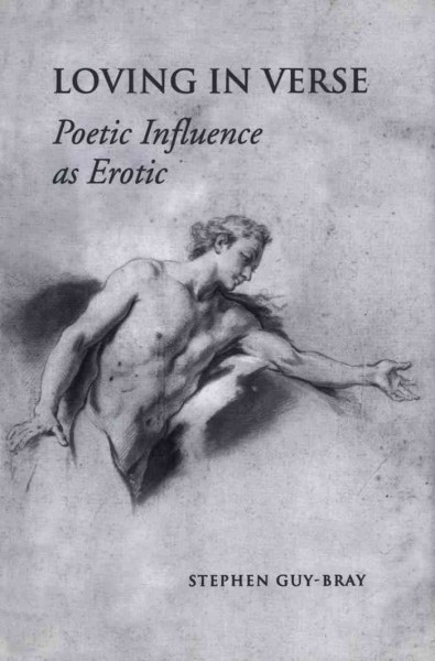 Loving in verse [electronic resource] : poetic influence as erotic / Stephen Guy-Bray.