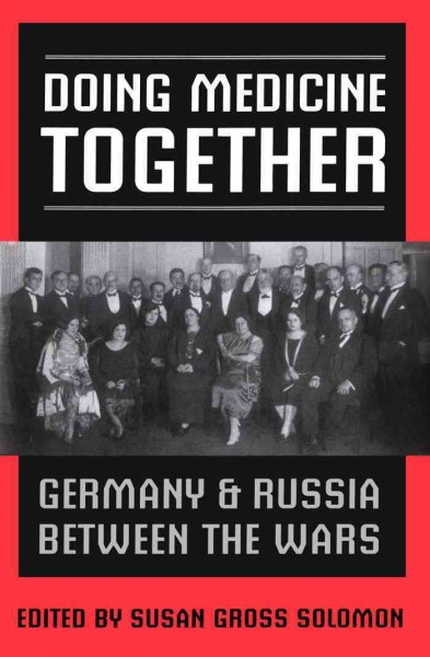 Doing medicine together [electronic resource] : Germany and Russia between the wars / edited by Susan Gross Solomon.