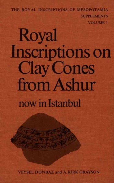 Royal inscriptions on clay cones from Ashur now in Istanbul [electronic resource] / Veysel Donbaz & A. Kirk Grayson.