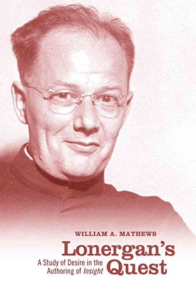 Lonergan's quest [electronic resource] : a study of desire in the authoring of Insight / William A. Mathews.