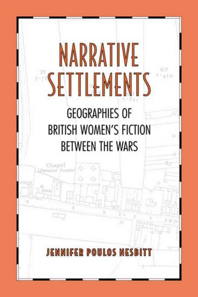 Narrative settlements [electronic resource] : geographies of British women's fiction between the wars / Jennifer Poulos Nesbitt.