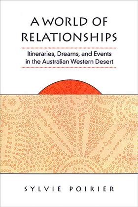 A world of relationships [electronic resource] : itineraries, dreams and events in the Australian Western Desert / Sylvie Poirier.