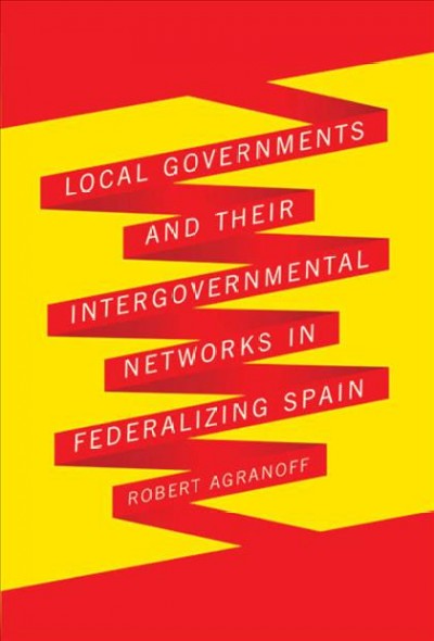 Local governments and their intergovernmental networks in federalizing Spain [electronic resource] / Robert Agranoff.