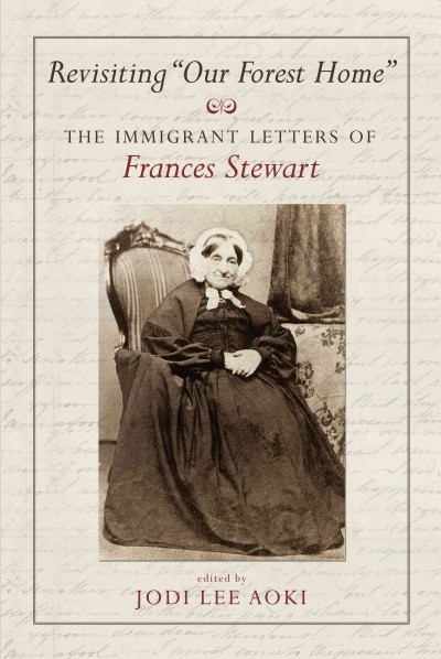 Revisiting Our forest home [electronic resource] : the immigrant letters of Frances Stewart / edited by Jodi Lee Aoki.