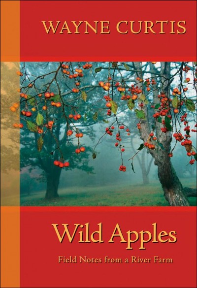 Wild apples [electronic resource] : field notes from a river farm / Wayne Curtis.