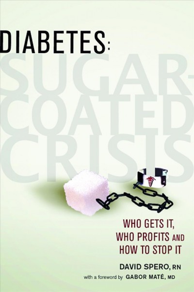 Diabetes [electronic resource] : sugar-coated crisis : who gets it, who profits and how to stop it / Davis Spero ; with a foreword by Gabor Maté.