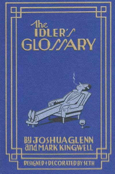 The idler's glossary [electronic resource] / by Joshua Glenn & Mark Kingwell ; designed + decorated by Seth.