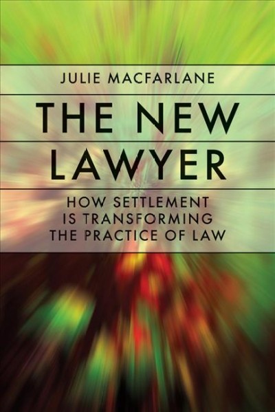 The new lawyer [electronic resource] : how settlement is transforming the practice of law / Julie Macfarlane.