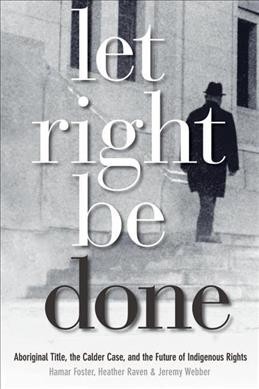 Let right be done [electronic resource] : Aboriginal title, the Calder case, and the future of Indigenous rights / edited by Hamar Foster, Heather Raven, and Jeremy Webber.