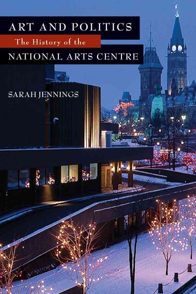 Art and politics [electronic resource] : the history of the National Arts Centre / by Sarah Jennings.