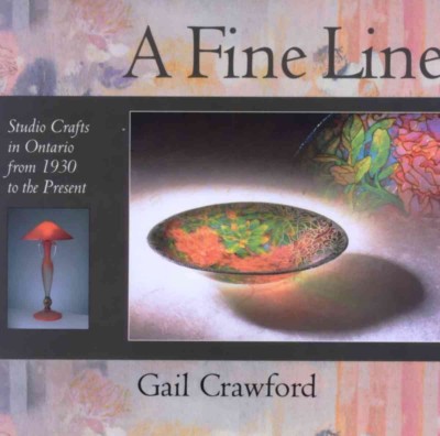 A fine line : studio crafts in Ontario from 1930 to the present / by Gail Crawford ; principal photographer, Peter Hogan.