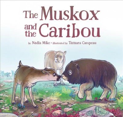 The muskox and the caribou / by Nadia Mike ; illustrated by Tamara Campeau.