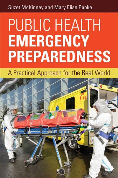 Public health emergency preparedness : a practical approach for the real world / Suzet McKinney, Mary Elise Papke, Joseph J. Zilber.