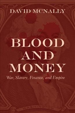 Blood and money : war, slavery, finance, and empire / David McNally.