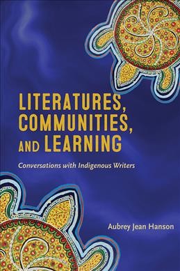 Literatures, communities, and learning : conversations with Indigenous writers / Aubrey Jean Hanson.