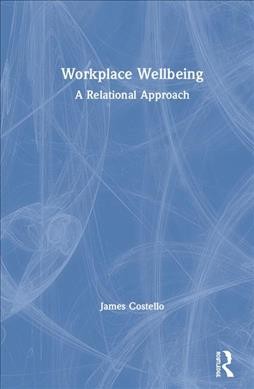 Workplace wellbeing : a relational approach / James Costello.