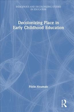 Decolonizing place in early childhood education / Fikile Nxumalo.