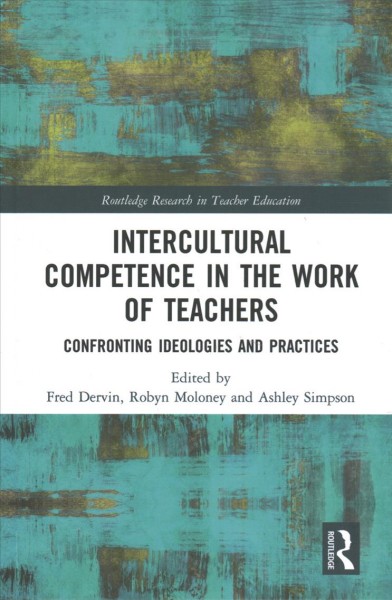 Intercultural competence in the work of teachers : confronting ideologies and practices / edited by Fred Dervin, Robyn Moloney, and Ashley Simpson.