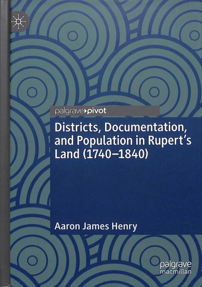 Districts, documentation, and population in Rupert's Land (1740-1840) / Aaron James Henry.